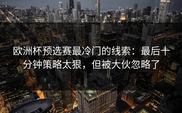 欧洲杯预选赛最冷门的线索：最后十分钟策略太狠，但被大伙忽略了